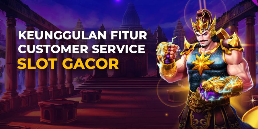 Keunggulan Fitur Customer Service Slot Gacor